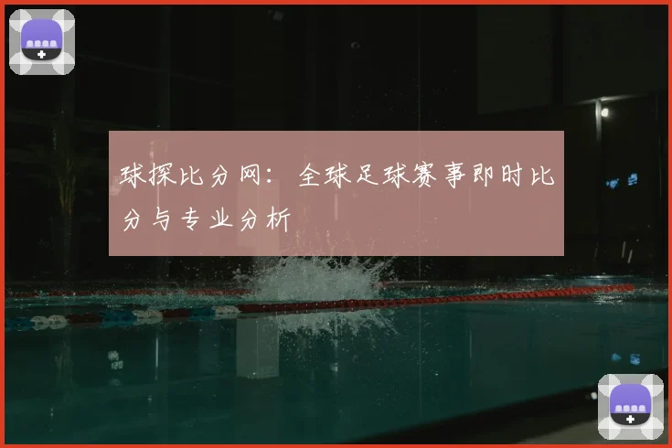 球探比分网:全球足球赛事即时比分与专业分析