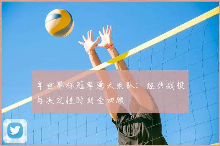 年世界杯冠军意大利队:经典战役与决定性时刻全回顾