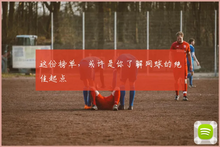 这份榜单，或许是你了解网球的绝佳起点