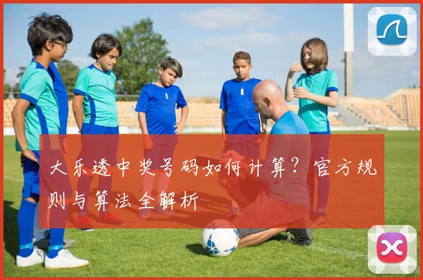 大乐透中奖号码如何计算？官方规则与算法全解析