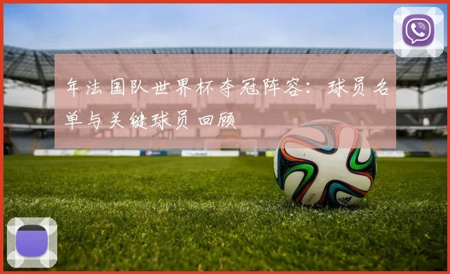 年法国队世界杯夺冠阵容：球员名单与关键球员回顾
