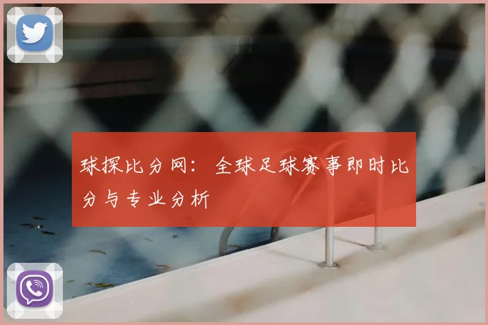 球探比分网:全球足球赛事即时比分与专业分析